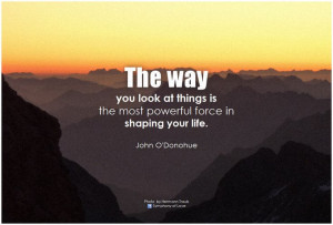 ... is the most powerful force in shaping your life. - John O'Donohue
