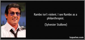 Rambo isn't violent. I see Rambo as a philanthropist. - Sylvester ...