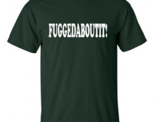 Fuggedaboutit T-shirt Funny Mob Mo vie East Coast Italian Saying ...