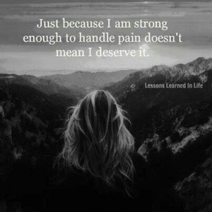 Just because I'm strong enough to handle pain doesn't mean I deserve ...
