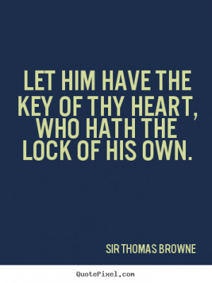 Sir Thomas Browne picture quotes - Let him have the key of thy heart ...