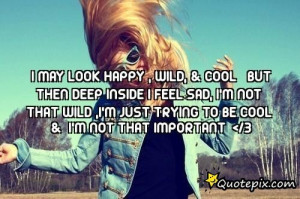 May Look Happy , Wild, & Cool But Then Deep Inside I Feel Sad, I