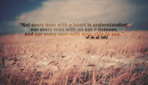 Not every man with a heart is understanding, nor every man with an ear ...