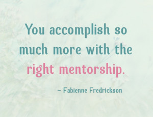 You accomplish so much more with the right mentorship...