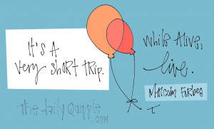 It's a very short trip. While alive, live.