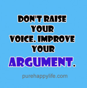 Life Quotes: Don’t raise your voice. Improve your argument…