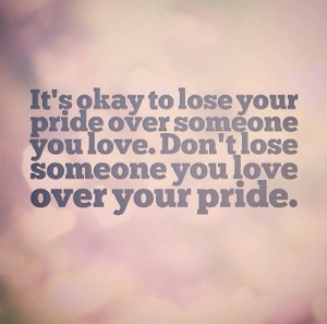 Don't let too much pride get in the way of what's important.
