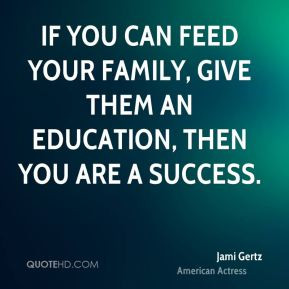 Jami Gertz - If you can feed your family, give them an education, then ...