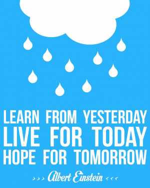 ... from yesterday. Live for today. Hope for tomorrow.