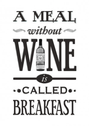 meal without wine is called breakfast.