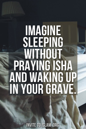 Imagine sleeping without praying Isha and waking up in your Grave.