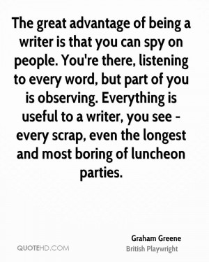 The great advantage of being a writer is that you can spy on people ...