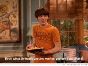 Dude when life hands you free nachos you don't question it