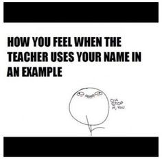 Except when your teacher uses you and other classmates as examples of ...