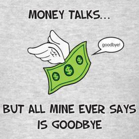 Money talks, but all mine ever says is goodbye