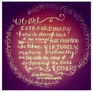 We are extraordinary heroic daughters of the eternal most High God...