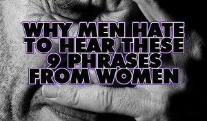 Why Men Hate to Hear These 9 Phrases From Women