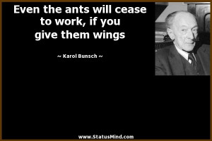 ants will cease to work, if you give them wings - Karol Bunsch Quotes ...