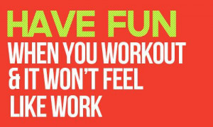 Have fun when you workout