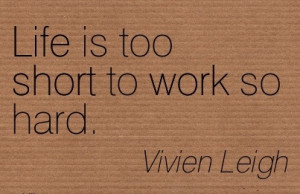 Life is too short to work so hard