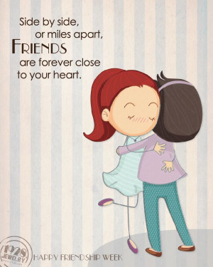 or miles apart, Friends are forever close to your heart.