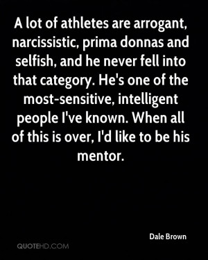 lot of athletes are arrogant, narcissistic, prima donnas and selfish ...