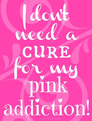 don't need a cure for my pink addiction