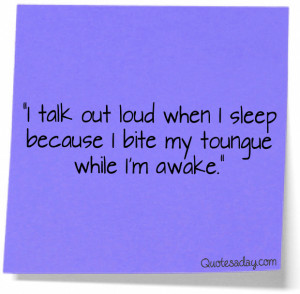 ... out loud when I’m asleep because I bite my tongue while I’m awake