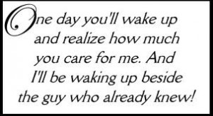 One Day You’ll Wake Up And Realize How Much You Care For Me. And I ...