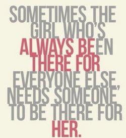 ... always been there for everyone else, needs someone to be there for Her