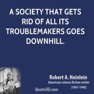 society that gets rid of all its troublemakers goes downhill.