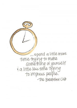 ... little less time trying to impress people - The Breakfast Club