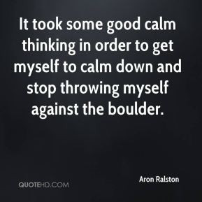Aron Ralston - It took some good calm thinking in order to get myself ...