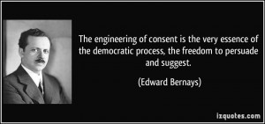 engineering of consent is the very essence of the democratic process ...