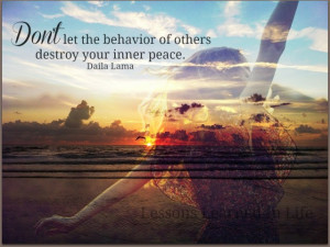... let the behavior of others destroy your inner peace ~ Dalai Lama