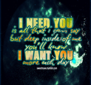 Need You Is All That Can Say But Deep Inside of Me You’ll Know I ...