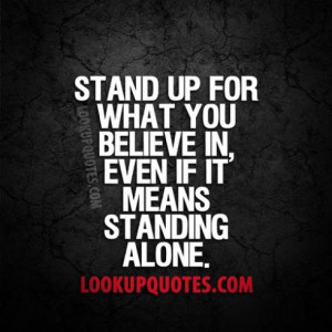 Stand up for what you believe in, even if it means standing alone.