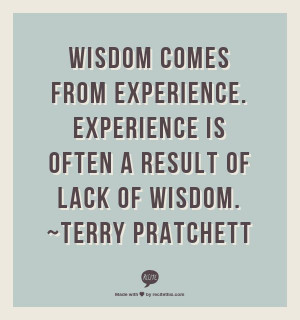 ... . Experience is often a result of lack of wisdom. ~Terry Pratchett