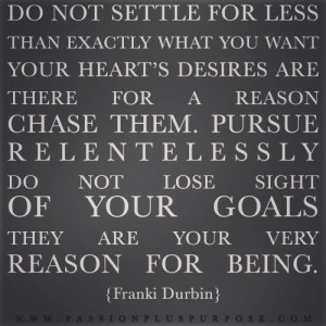 Do not settle for less than exactly what you want. Your heart’s ...