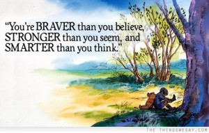 You're braver than you believe stronger than you seem and smarter than ...