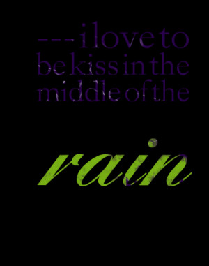 Quotes Picture: i love to be kiss in the middle of the rain
