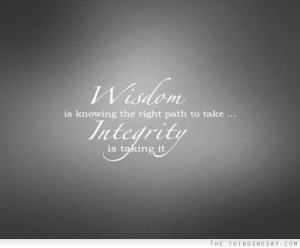 Wisdom is knowing the right path to take integrity is taking it
