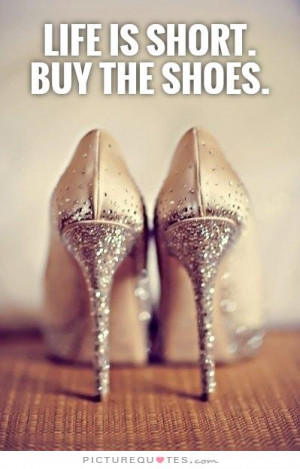 Life is short. Buy the shoes Picture Quote #1