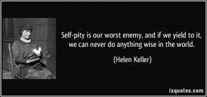 Self-pity is our worst enemy, and if we yield to it, we can never do ...