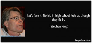 ... it. No kid in high school feels as though they fit in. - Stephen King