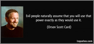 Evil people naturally assume that you will use that power exactly as ...