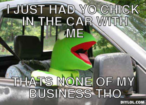 kermit-the-frog-meme-generator-i-just-had-yo-chick-in-the-car-with-me ...