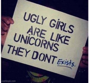 Ugly girls are like unicorns