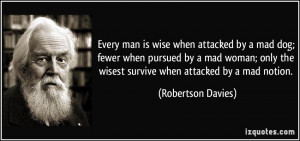 is wise when attacked by a mad dog; fewer when pursued by a mad woman ...