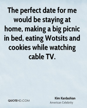 The perfect date for me would be staying at home, making a big picnic ...